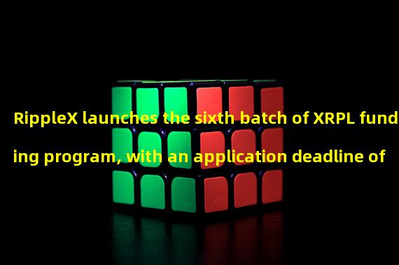 RippleX launches the sixth batch of XRPL funding program, with an application deadline of June 18th