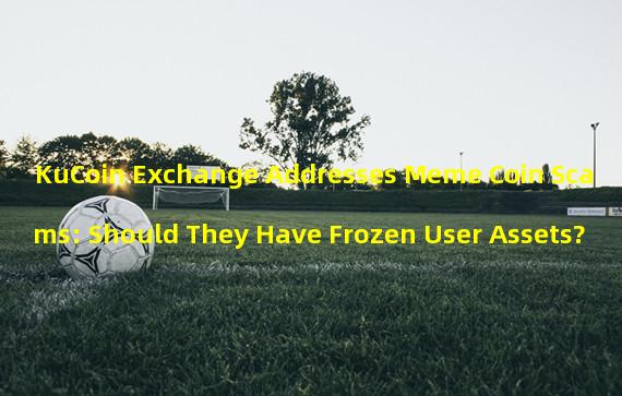 KuCoin Exchange Addresses Meme Coin Scams: Should They Have Frozen User Assets?