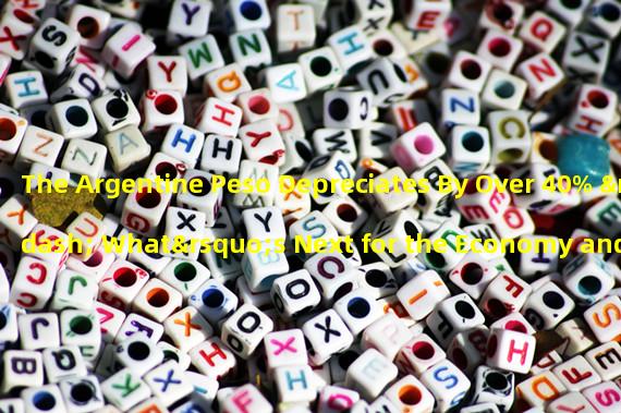 The Argentine Peso Depreciates By Over 40% – What’s Next for the Economy and the People?