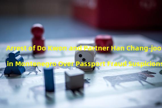 Arrest of Do Kwon and Partner Han Chang-joon in Montenegro Over Passport Fraud Suspicions