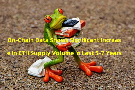 On-Chain Data Shows Significant Increase in ETH Supply Volume in Last 5-7 Years