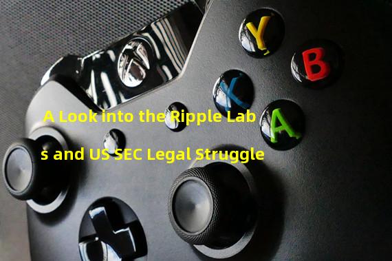 A Look into the Ripple Labs and US SEC Legal Struggle 