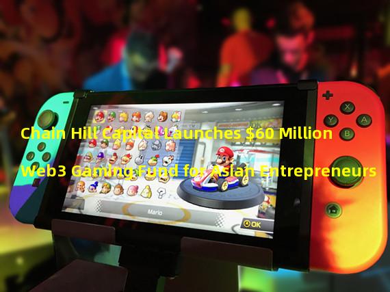 Chain Hill Capital Launches $60 Million Web3 Gaming Fund for Asian Entrepreneurs