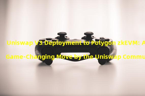 Uniswap V3 Deployment to Polygon zkEVM: A Game-Changing Move by the Uniswap Community