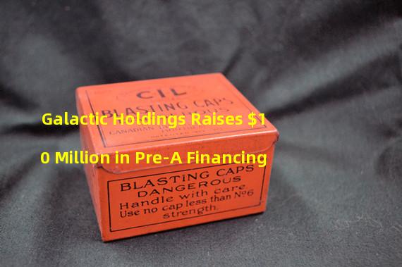 Galactic Holdings Raises $10 Million in Pre-A Financing