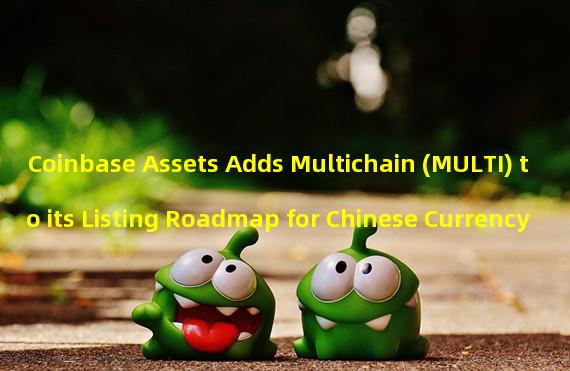 Coinbase Assets Adds Multichain (MULTI) to its Listing Roadmap for Chinese Currency