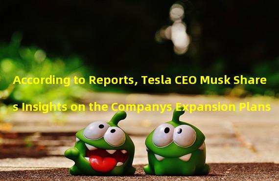 According to Reports, Tesla CEO Musk Shares Insights on the Companys Expansion Plans