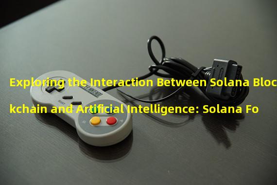 Exploring the Interaction Between Solana Blockchain and Artificial Intelligence: Solana Foundation Launches a $1 Million Small-Scale Fund