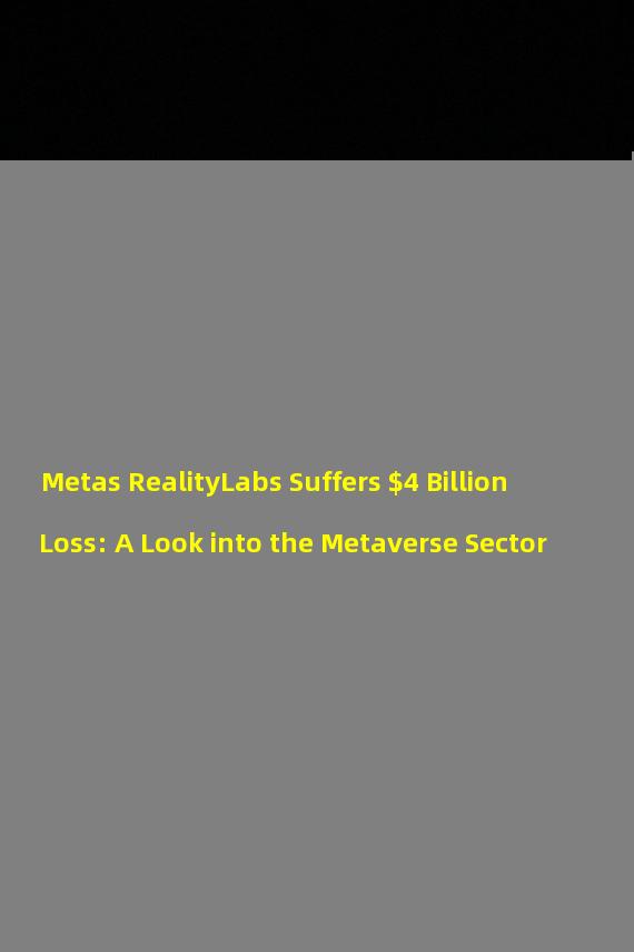 Metas RealityLabs Suffers $4 Billion Loss: A Look into the Metaverse Sector
