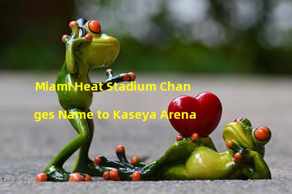 Miami Heat Stadium Changes Name to Kaseya Arena