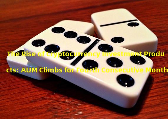 The Rise of Cryptocurrency Investment Products: AUM Climbs for Fourth Consecutive Month