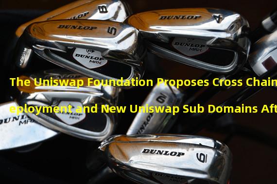 The Uniswap Foundation Proposes Cross Chain Deployment and New Uniswap Sub Domains After BSL Expiration