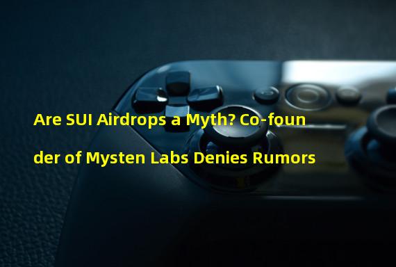 Are SUI Airdrops a Myth? Co-founder of Mysten Labs Denies Rumors