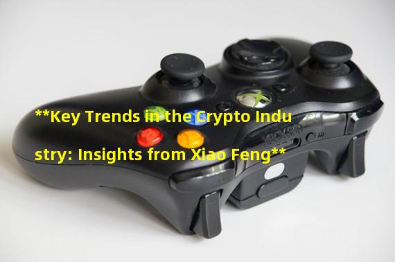 **Key Trends in the Crypto Industry: Insights from Xiao Feng**