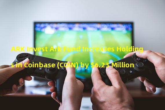 ARK Invest Ark Fund Increases Holdings in Coinbase (COIN) by $6.23 Million