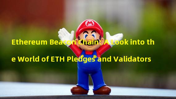 Ethereum Beacon Chain: A Look into the World of ETH Pledges and Validators