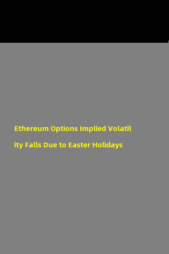 Ethereum Options Implied Volatility Falls Due to Easter Holidays