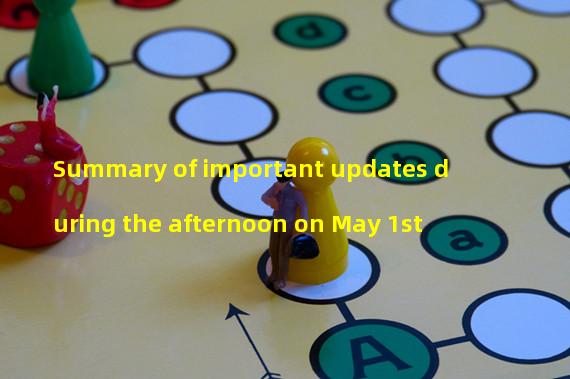 Summary of important updates during the afternoon on May 1st