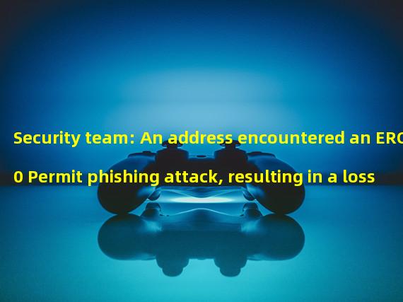 Security team: An address encountered an ERC20 Permit phishing attack, resulting in a loss of approximately 2.28 million US dollars