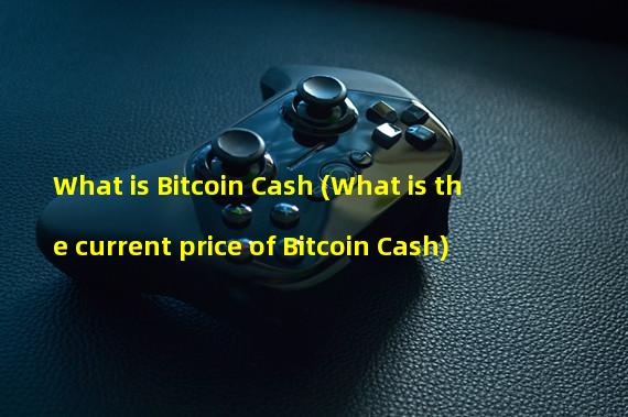 What is Bitcoin Cash (What is the current price of Bitcoin Cash)