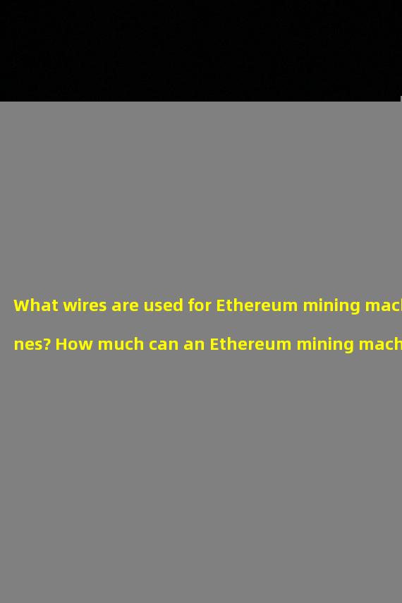 What wires are used for Ethereum mining machines? How much can an Ethereum mining machine earn in a day?