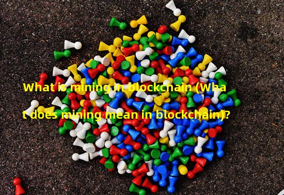 What is mining in blockchain (What does mining mean in blockchain)?