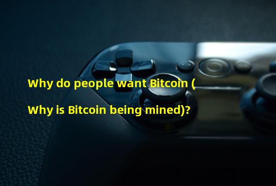 Why do people want Bitcoin (Why is Bitcoin being mined)?