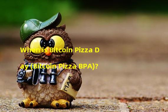 When is Bitcoin Pizza Day (Bitcoin Pizza BPA)?