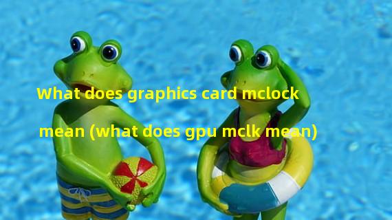 What does graphics card mclock mean (what does gpu mclk mean)