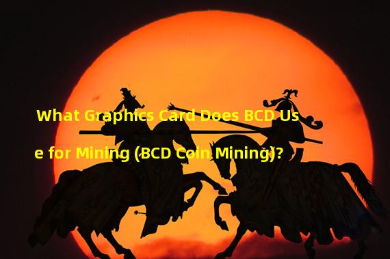 What Graphics Card Does BCD Use for Mining (BCD Coin Mining)?