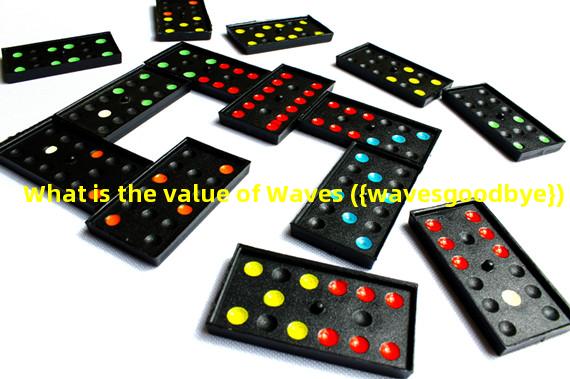 What is the value of Waves ({wavesgoodbye}) 