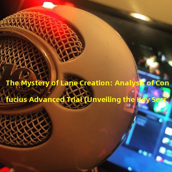 The Mystery of Lane Creation: Analysis of Confucius Advanced Trial (Unveiling the Key Secrets of Lane Generation Time: Confucius Advanced Trial),