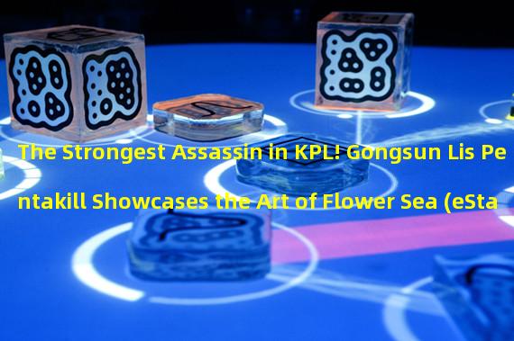 The Strongest Assassin in KPL! Gongsun Lis Pentakill Showcases the Art of Flower Sea (eStarPro Team Shines in KPL Star Showcase)