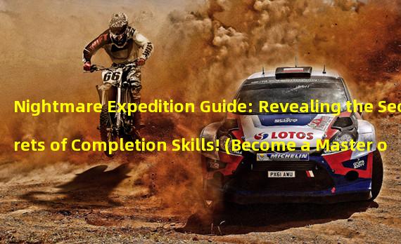 Nightmare Expedition Guide: Revealing the Secrets of Completion Skills! (Become a Master of Completion! Dagger Legend Nightmare Expedition Quick Completion Secrets Analysis!)