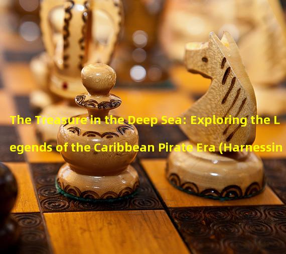 The Treasure in the Deep Sea: Exploring the Legends of the Caribbean Pirate Era (Harnessing the Power of Battle: Reliving the Glory of the Caribbean Pirate Era)