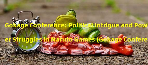 Gokage Conference: Political Intrigue and Power Struggles in Naruto Games (Gokage Conference: Battle and Conflicts of Interest Among Elite Ninjas in Naruto Games)